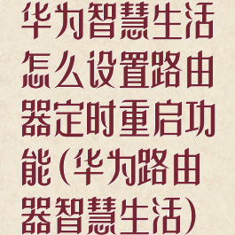 华为智慧生活怎么设置路由器定时重启功能(华为路由器智慧生活)
