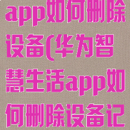 华为智慧生活app如何删除设备(华为智慧生活app如何删除设备记录)