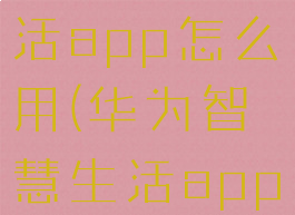 华为智慧生活app怎么用(华为智慧生活app怎么用)