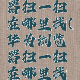 华为浏览器扫一扫在哪里找(华为浏览器扫一扫在哪里找出来)