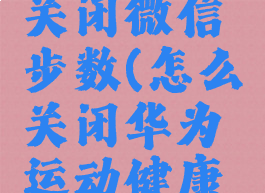 华为运动健康如何关闭微信步数(怎么关闭华为运动健康在微信运动)