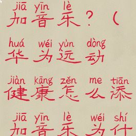 华为运动健康怎么添加音乐?(华为运动健康怎么添加音乐为什么没有音乐)