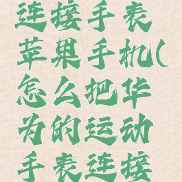 华为运动健康怎么连接手表苹果手机(怎么把华为的运动手表连接到苹果手机上)