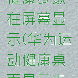 华为运动健康步数在屏幕显示(华为运动健康桌面显示步数)