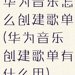 华为音乐怎么创建歌单(华为音乐创建歌单有什么用)