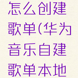 华为音乐怎么创建歌单(华为音乐自建歌单本地歌曲)