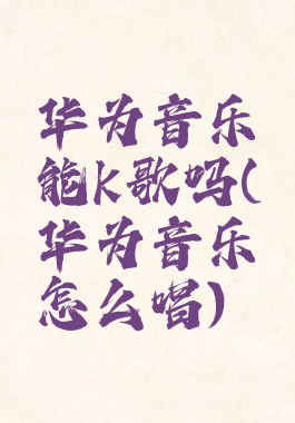 华为音乐能k歌吗(华为音乐怎么唱)