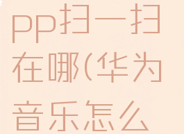 华为音乐app扫一扫在哪(华为音乐怎么扫二维码)