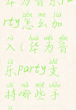 华为音乐party怎么加入(华为音乐party支持哪些手机)