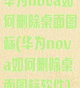华为nova如何删除桌面图标(华为nova如何删除桌面图标软件)