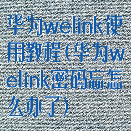 华为welink使用教程(华为welink密码忘怎么办了)