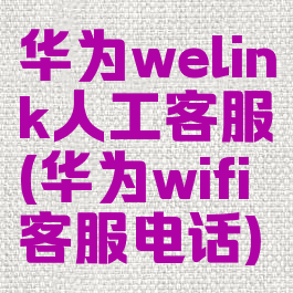 华为welink人工客服(华为wifi客服电话)