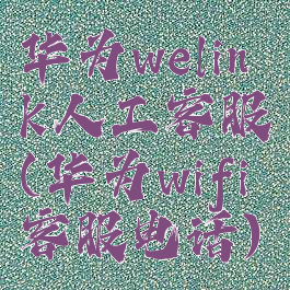 华为welink人工客服(华为wifi客服电话)