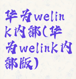 华为welink内部(华为welink内部版)