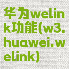 华为welink功能(w3.huawei.welink)