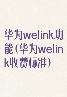 华为welink功能(华为welink收费标准)