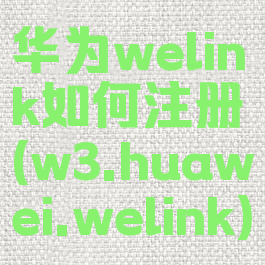 华为welink如何注册(w3.huawei.welink)