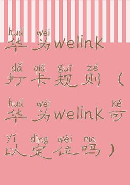 华为welink打卡规则(华为welink可以定位吗)