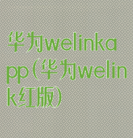 华为welinkapp(华为welink红版)