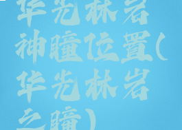 华光林岩神瞳位置(华光林岩之瞳)