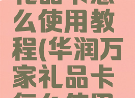华润万家礼品卡怎么使用教程(华润万家礼品卡怎么使用教程视频)