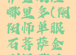 单眼石菩萨金刚经哪里多(阴阳师单眼石菩萨金刚经哪里多)