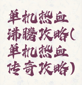 单机热血沸腾攻略(单机热血传奇攻略)