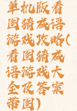 单机版看图猜成语游戏攻略(看图猜成语游戏大全及答案带图)