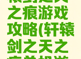 单机版轩辕剑之天之痕游戏攻略(轩辕剑之天之痕单机游戏手机)