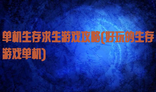 单机生存求生游戏攻略(好玩的生存游戏单机)