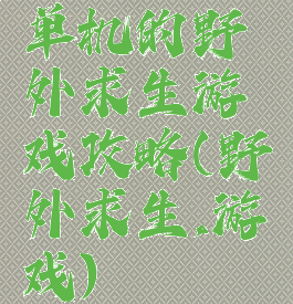 单机的野外求生游戏攻略(野外求生,游戏)