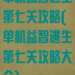 单机益智逃生第七关攻略(单机益智逃生第七关攻略大全)