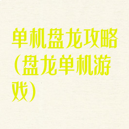 单机盘龙攻略(盘龙单机游戏)