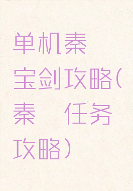 单机秦殇宝剑攻略(秦殇任务攻略)