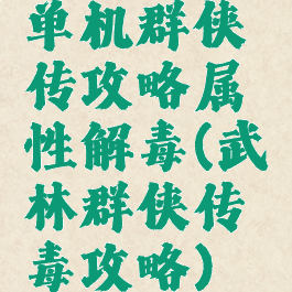 单机群侠传攻略属性解毒(武林群侠传毒攻略)