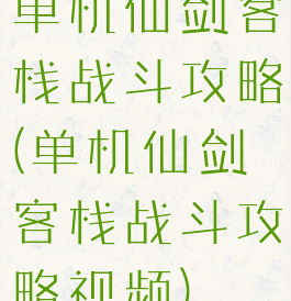 单机仙剑客栈战斗攻略(单机仙剑客栈战斗攻略视频)