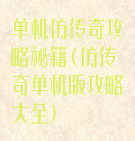 单机仿传奇攻略秘籍(仿传奇单机版攻略大全)