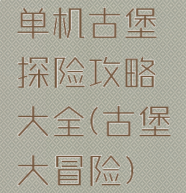 单机古堡探险攻略大全(古堡大冒险)