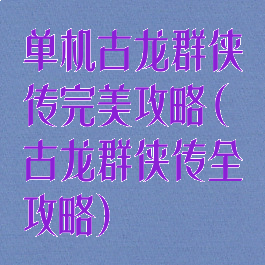 单机古龙群侠传完美攻略(古龙群侠传全攻略)