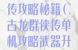 单机古龙群侠传攻略秘籍(古龙群侠传单机攻略武器升级)