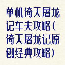 单机倚天屠龙记车夫攻略(倚天屠龙记原创经典攻略)