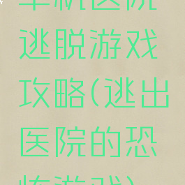 单机医院逃脱游戏攻略(逃出医院的恐怖游戏)
