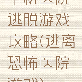 单机医院逃脱游戏攻略(逃离恐怖医院游戏)