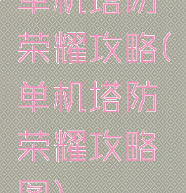 单机塔防荣耀攻略(单机塔防荣耀攻略图)