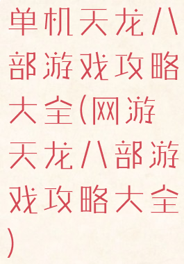 单机天龙八部游戏攻略大全(网游天龙八部游戏攻略大全)