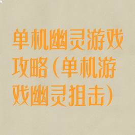 单机幽灵游戏攻略(单机游戏幽灵狙击)