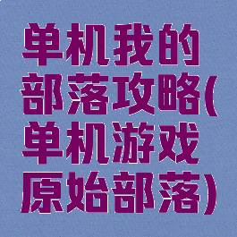 单机我的部落攻略(单机游戏原始部落)