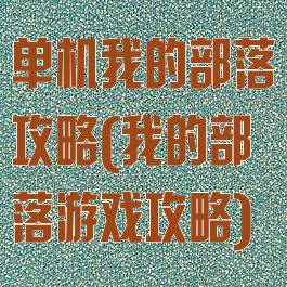 单机我的部落攻略(我的部落游戏攻略)