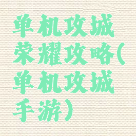 单机攻城荣耀攻略(单机攻城手游)