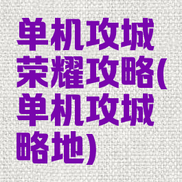 单机攻城荣耀攻略(单机攻城略地)